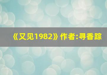 《又见1982》作者:寻香踪