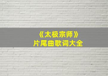 《太极宗师》片尾曲歌词大全