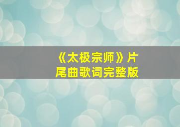 《太极宗师》片尾曲歌词完整版