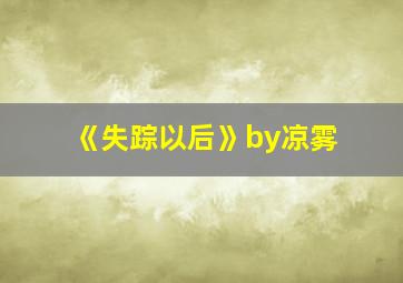 《失踪以后》by凉雾