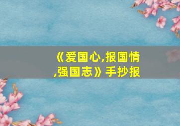 《爱国心,报国情,强国志》手抄报