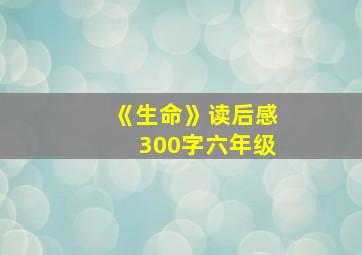 《生命》读后感300字六年级