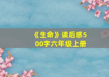 《生命》读后感500字六年级上册