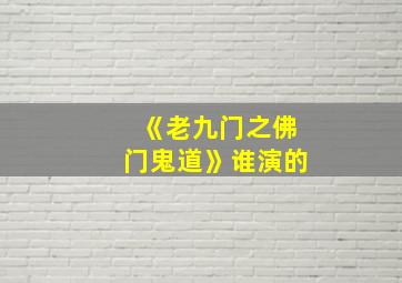 《老九门之佛门鬼道》谁演的