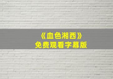 《血色湘西》免费观看字幕版