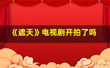 《遮天》电视剧开拍了吗