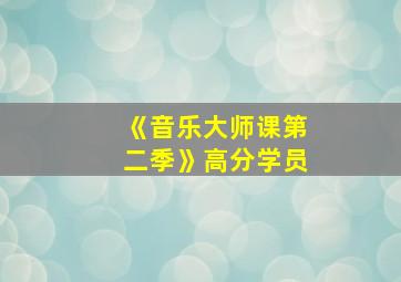 《音乐大师课第二季》高分学员