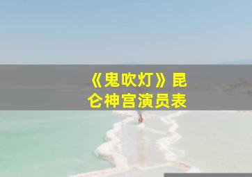 《鬼吹灯》昆仑神宫演员表