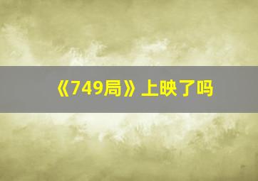 《749局》上映了吗