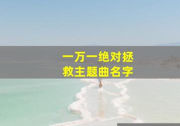 一万一绝对拯救主题曲名字