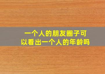 一个人的朋友圈子可以看出一个人的年龄吗