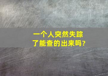 一个人突然失踪了能查的出来吗?