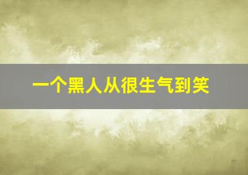 一个黑人从很生气到笑