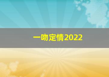 一吻定情2022