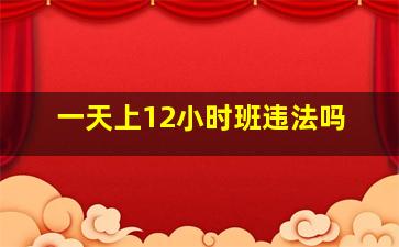 一天上12小时班违法吗