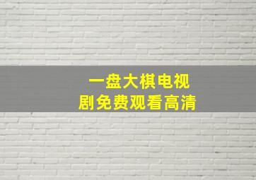 一盘大棋电视剧免费观看高清