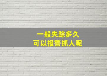 一般失踪多久可以报警抓人呢