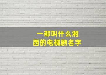 一部叫什么湘西的电视剧名字