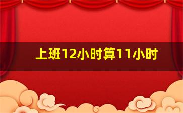 上班12小时算11小时