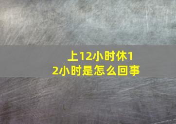 上12小时休12小时是怎么回事