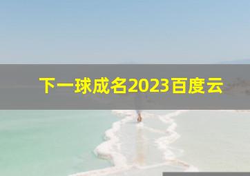 下一球成名2023百度云