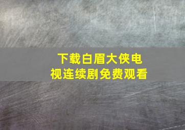 下载白眉大侠电视连续剧免费观看