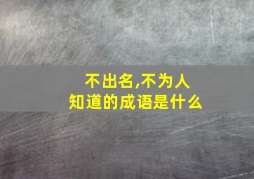 不出名,不为人知道的成语是什么