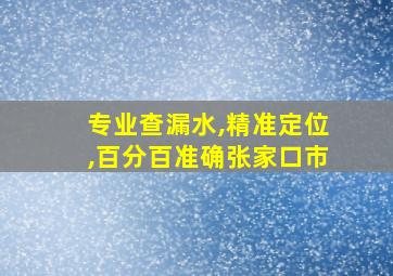 专业查漏水,精准定位,百分百准确张家口市