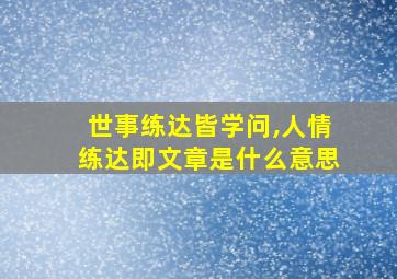 世事练达皆学问,人情练达即文章是什么意思