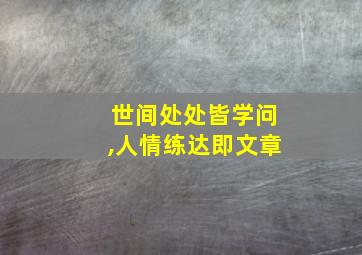 世间处处皆学问,人情练达即文章