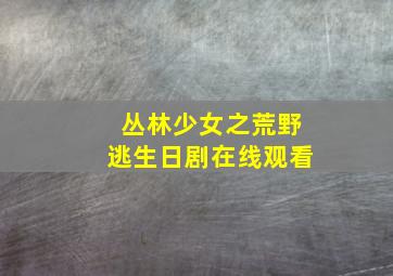 丛林少女之荒野逃生日剧在线观看