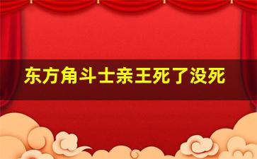 东方角斗士亲王死了没死