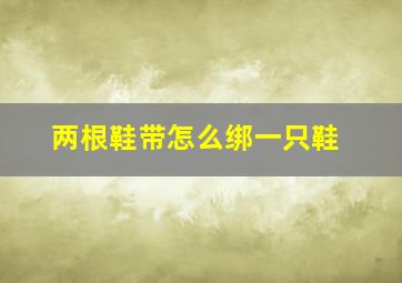 两根鞋带怎么绑一只鞋