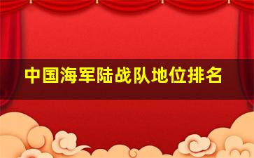 中国海军陆战队地位排名