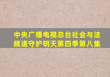 中央广播电视总台社会与法频道守护明天第四季第八集