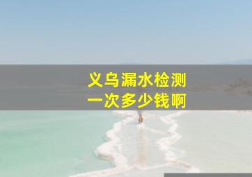 义乌漏水检测一次多少钱啊