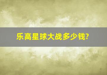 乐高星球大战多少钱?