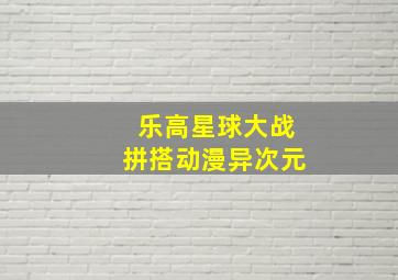 乐高星球大战拼搭动漫异次元