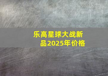 乐高星球大战新品2025年价格