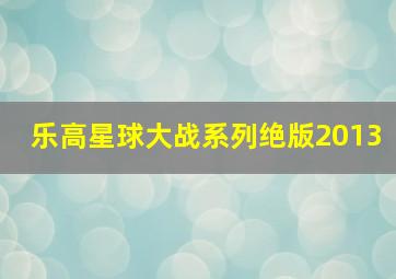 乐高星球大战系列绝版2013