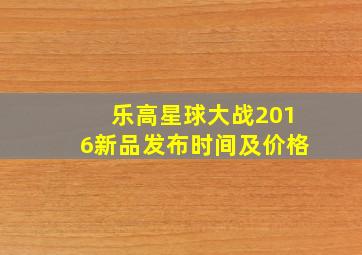 乐高星球大战2016新品发布时间及价格