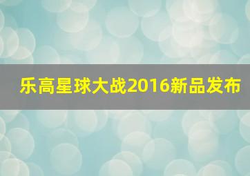 乐高星球大战2016新品发布