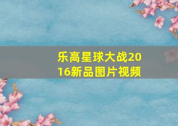 乐高星球大战2016新品图片视频