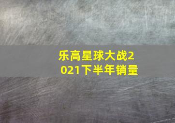 乐高星球大战2021下半年销量