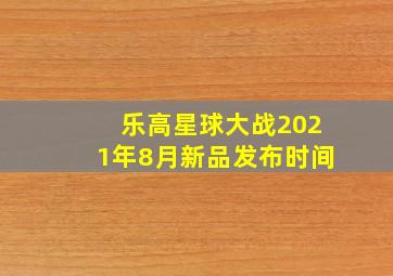 乐高星球大战2021年8月新品发布时间