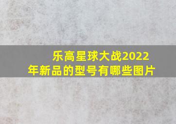 乐高星球大战2022年新品的型号有哪些图片