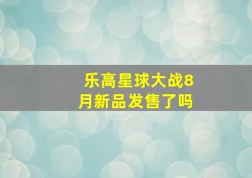 乐高星球大战8月新品发售了吗