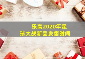 乐高2020年星球大战新品发售时间