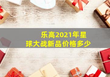 乐高2021年星球大战新品价格多少