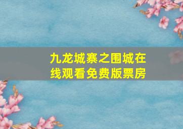 九龙城寨之围城在线观看免费版票房